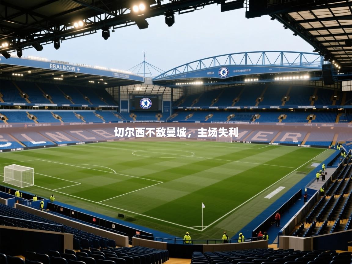 开云体育app官网入口网页版-切尔西不敌曼城，主场失利  第3张