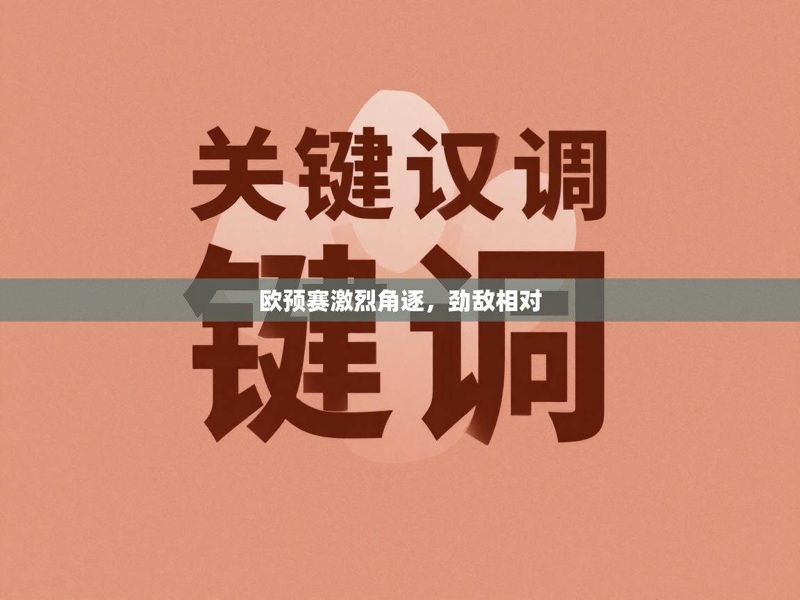 开云体育入口邀请码-欧预赛激烈角逐，劲敌相对