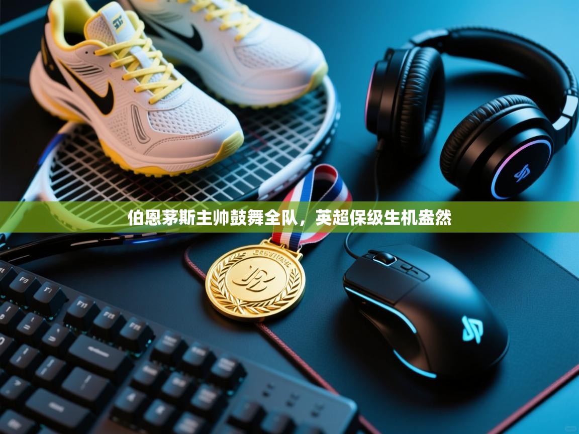 kaiyun开运·体育官方网站-伯恩茅斯主帅鼓舞全队，英超保级生机盎然