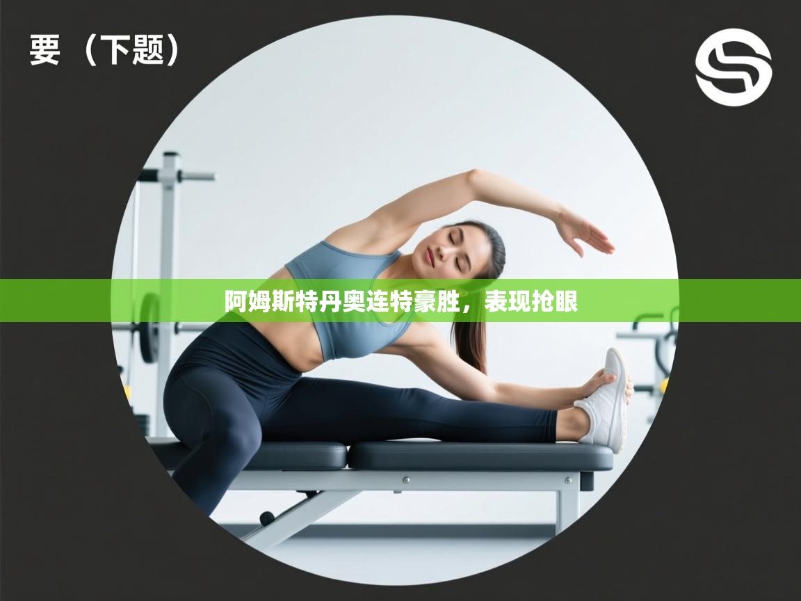 开云体育入口网址-阿姆斯特丹奥连特豪胜，表现抢眼