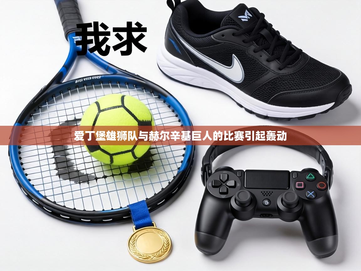 开云体育英文版入口-爱丁堡雄狮队与赫尔辛基巨人的比赛引起轰动